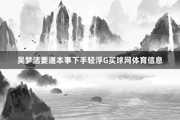 吴梦洁要道本事下手轻浮G买球网体育信息