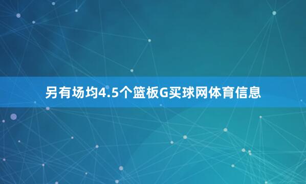 另有场均4.5个篮板G买球网体育信息