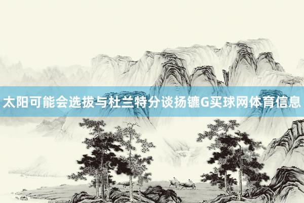 太阳可能会选拔与杜兰特分谈扬镳G买球网体育信息