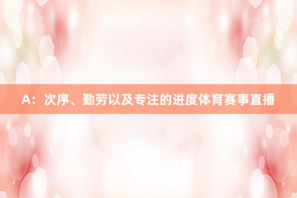 A：次序、勤劳以及专注的进度体育赛事直播