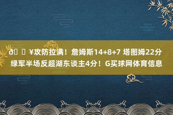 🔥攻防拉满！詹姆斯14+8+7 塔图姆22分 绿军半场反超湖东谈主4分！G买球网体育信息