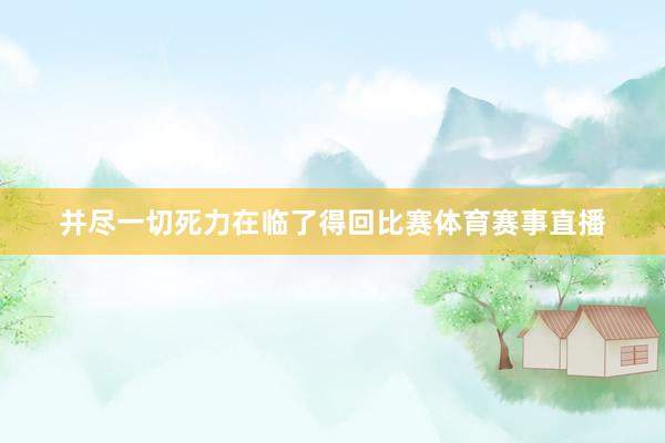 并尽一切死力在临了得回比赛体育赛事直播