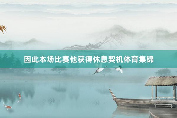 因此本场比赛他获得休息契机体育集锦