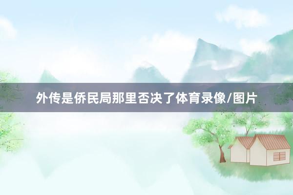 外传是侨民局那里否决了体育录像/图片