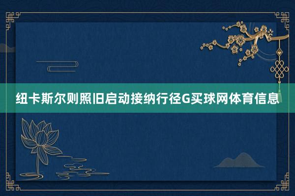 纽卡斯尔则照旧启动接纳行径G买球网体育信息