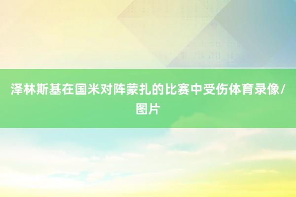 泽林斯基在国米对阵蒙扎的比赛中受伤体育录像/图片