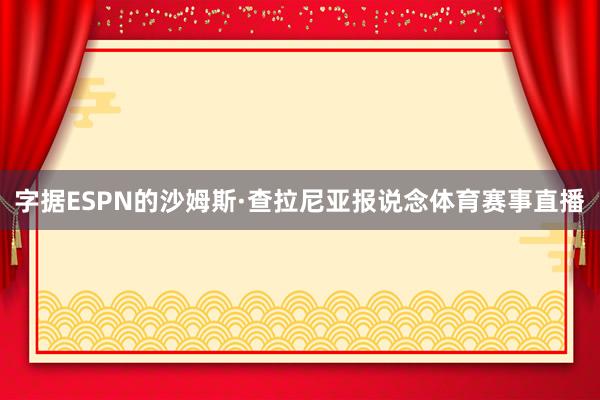 字据ESPN的沙姆斯·查拉尼亚报说念体育赛事直播
