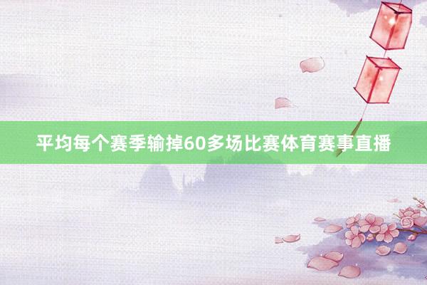 平均每个赛季输掉60多场比赛体育赛事直播