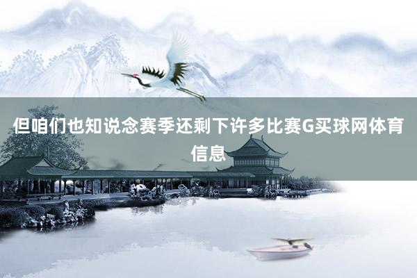 但咱们也知说念赛季还剩下许多比赛G买球网体育信息