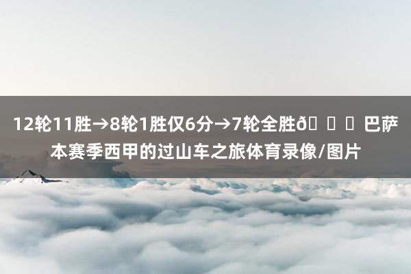 12轮11胜→8轮1胜仅6分→7轮全胜😂巴萨本赛季西甲的过山车之旅体育录像/图片