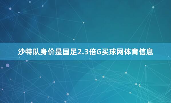沙特队身价是国足2.3倍G买球网体育信息