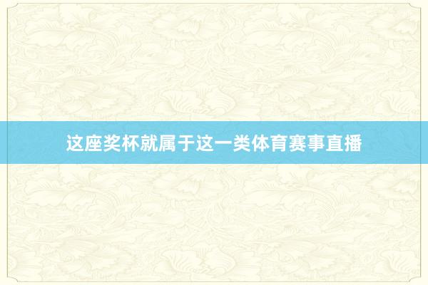 这座奖杯就属于这一类体育赛事直播