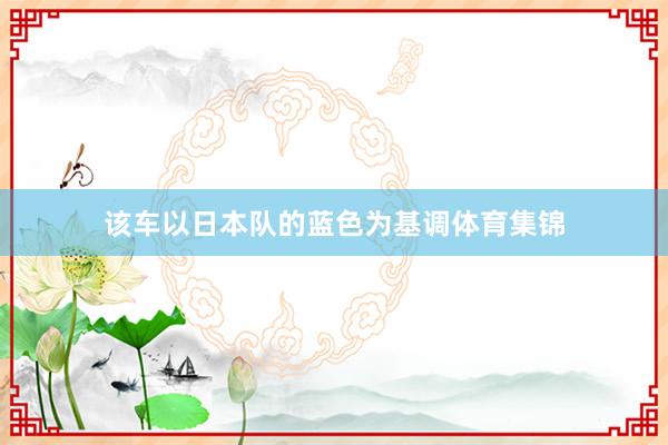 该车以日本队的蓝色为基调体育集锦