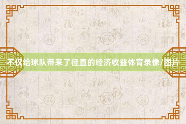 不仅给球队带来了径直的经济收益体育录像/图片