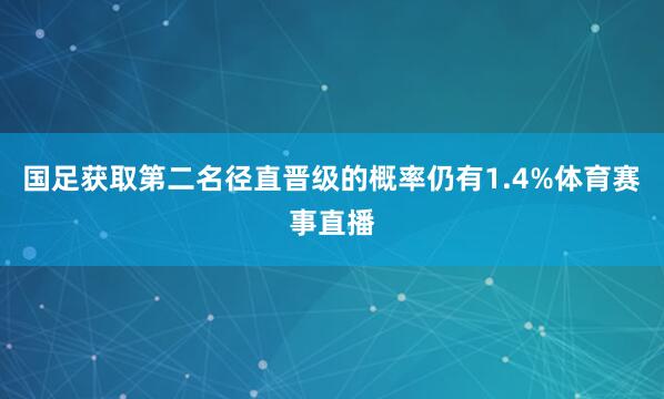 国足获取第二名径直晋级的概率仍有1.4%体育赛事直播
