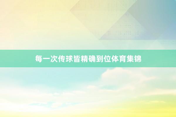 每一次传球皆精确到位体育集锦