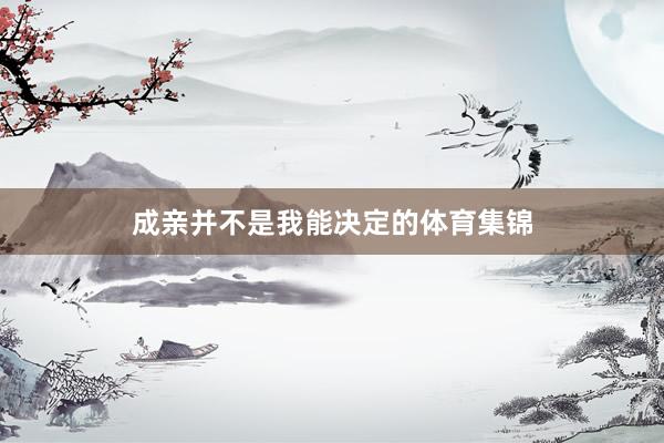 成亲并不是我能决定的体育集锦