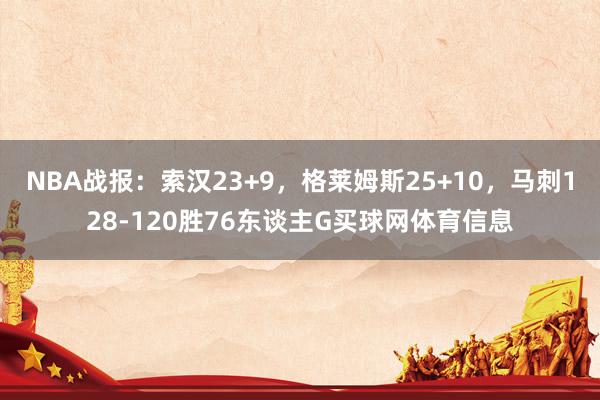 NBA战报：索汉23+9，格莱姆斯25+10，马刺128-120胜76东谈主G买球网体育信息