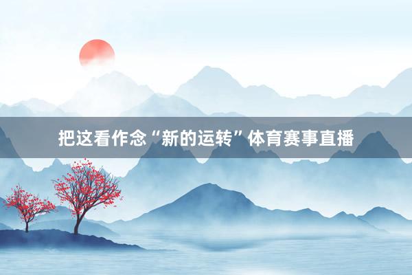 把这看作念“新的运转”体育赛事直播
