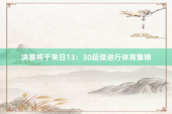 决赛将于来日13：30延续进行体育集锦