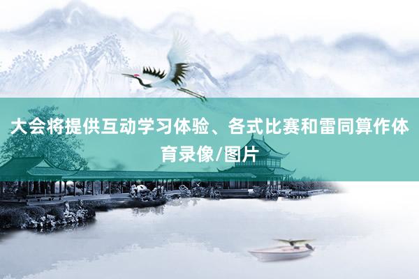 大会将提供互动学习体验、各式比赛和雷同算作体育录像/图片