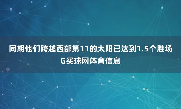 同期他们跨越西部第11的太阳已达到1.5个胜场G买球网体育信息