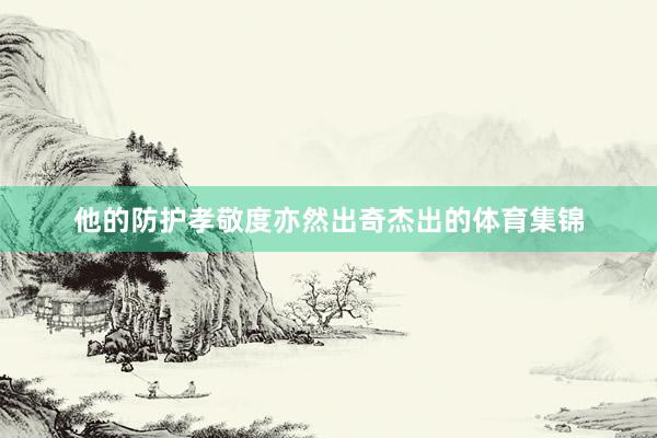 他的防护孝敬度亦然出奇杰出的体育集锦