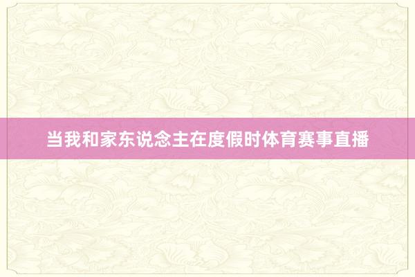 当我和家东说念主在度假时体育赛事直播