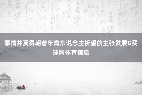 事情并莫得朝着年青东说念主祈望的主张发展G买球网体育信息
