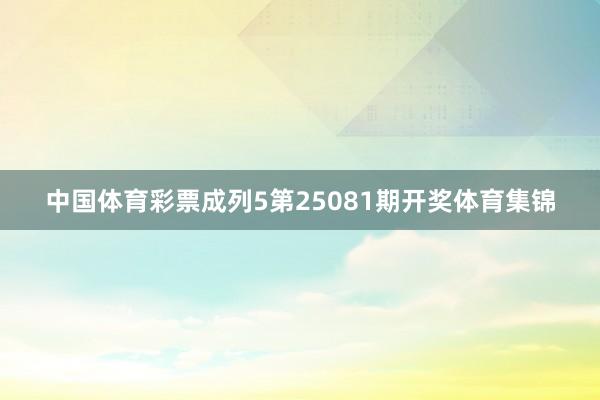 中国体育彩票成列5第25081期开奖体育集锦