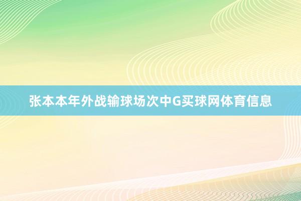 张本本年外战输球场次中G买球网体育信息
