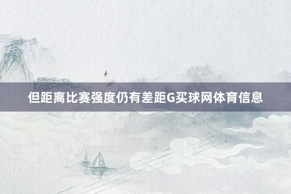 但距离比赛强度仍有差距G买球网体育信息