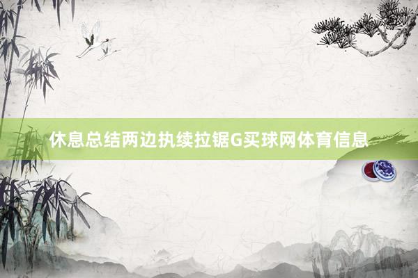 休息总结两边执续拉锯G买球网体育信息