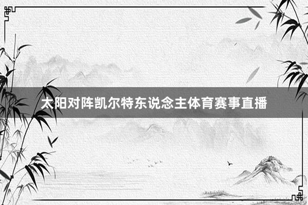 太阳对阵凯尔特东说念主体育赛事直播