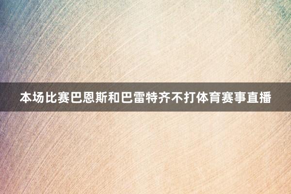 本场比赛巴恩斯和巴雷特齐不打体育赛事直播