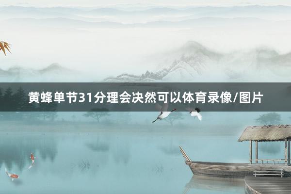 黄蜂单节31分理会决然可以体育录像/图片