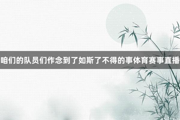 咱们的队员们作念到了如斯了不得的事体育赛事直播