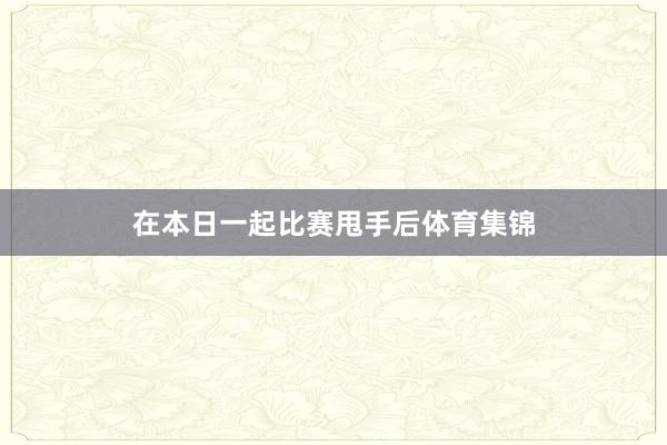 在本日一起比赛甩手后体育集锦