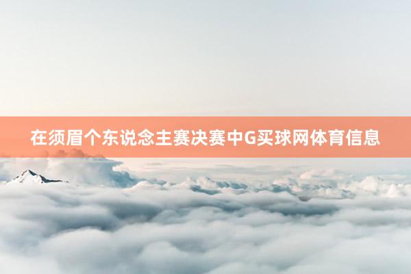 在须眉个东说念主赛决赛中G买球网体育信息