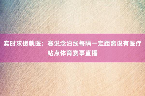 实时求援就医:赛说念沿线每隔一定距离设有医疗站点体育赛事直播