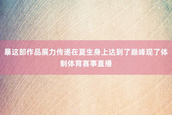 暴这部作品展力传递在夏生身上达到了巅峰现了体制体育赛事直播