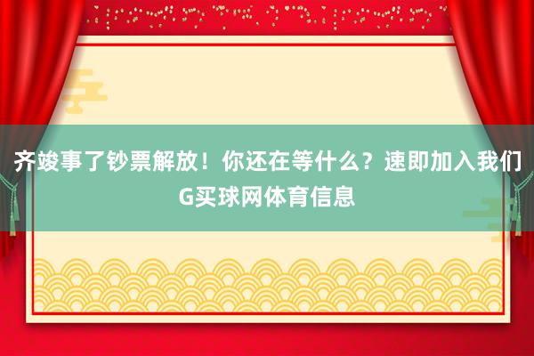 齐竣事了钞票解放!你还在等什么?速即加入我们G买球网体育信息