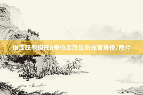 埃泽既能担任8号位串联攻防体育录像/图片