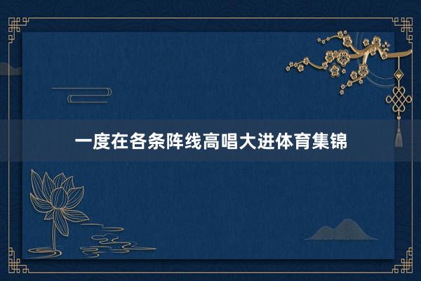 一度在各条阵线高唱大进体育集锦