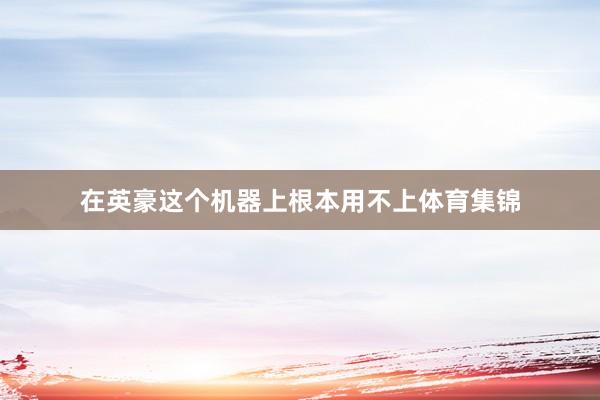 在英豪这个机器上根本用不上体育集锦