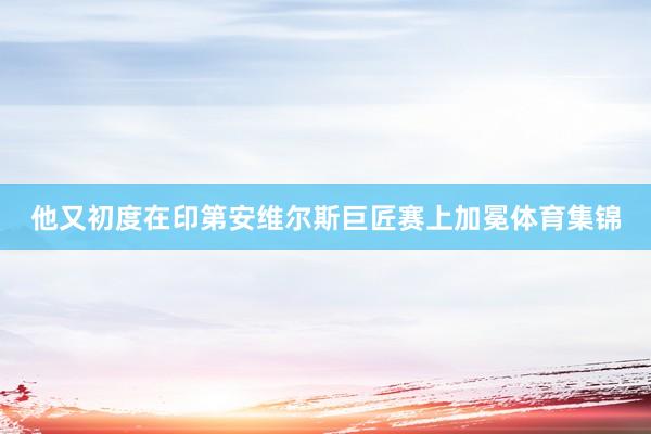 他又初度在印第安维尔斯巨匠赛上加冕体育集锦