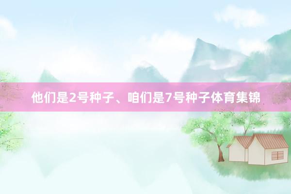 他们是2号种子、咱们是7号种子体育集锦