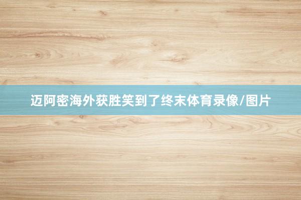 迈阿密海外获胜笑到了终末体育录像/图片
