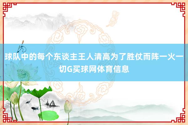 球队中的每个东谈主王人清高为了胜仗而阵一火一切G买球网体育信息