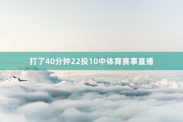 打了40分钟22投10中体育赛事直播
